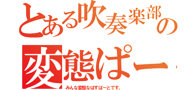 とある吹奏楽部の変態ぱーと（みんな変態なばすぱーとです。）