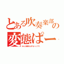 とある吹奏楽部の変態ぱーと（みんな変態なばすぱーとです。）