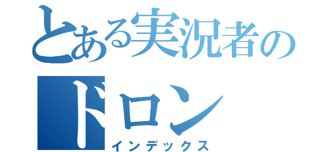 とある実況者のドロン（インデックス）