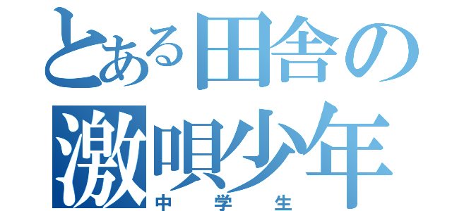 とある田舎の激唄少年（中学生）