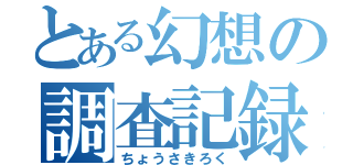 とある幻想の調査記録（ちょうさきろく）