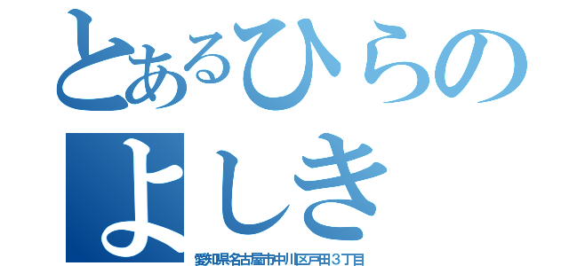 とあるひらのよしき（愛知県名古屋市中川区戸田３丁目）