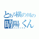 とある横の川の晴陽くん（インデックス）