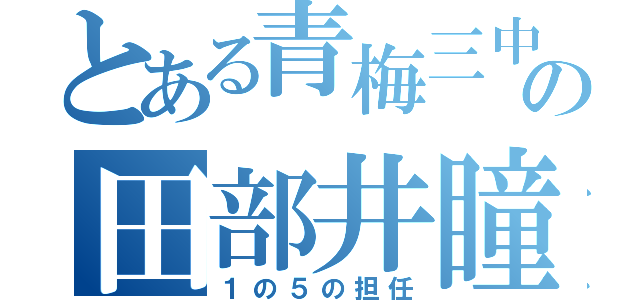 とある青梅三中の田部井瞳（１の５の担任）