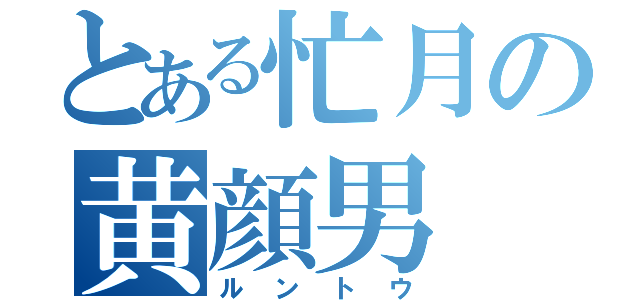 とある忙月の黄顔男（ルントウ）