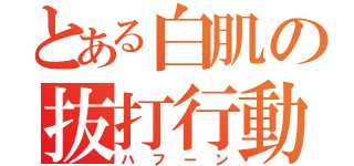 とある白肌の抜打行動（ハフーン）