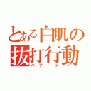 とある白肌の抜打行動（ハフーン）