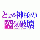 とある神様の空気破壊（ムードブレイカー）