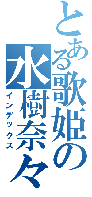 とある歌姫の水樹奈々（インデックス）