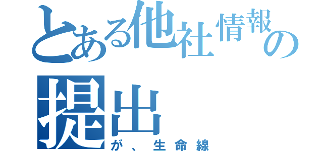 とある他社情報の提出（が、生命線）