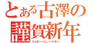 とある古澤の謹賀新年（ハッピーニューイヤー）