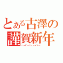 とある古澤の謹賀新年（ハッピーニューイヤー）