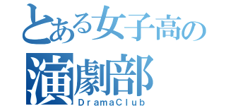 とある女子高の演劇部（ＤｒａｍａＣｌｕｂ）