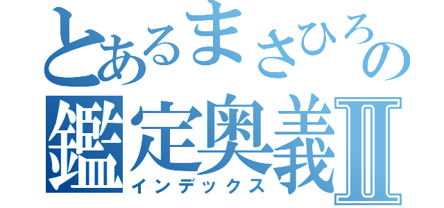 とあるまさひろの鑑定奥義Ⅱ（インデックス）