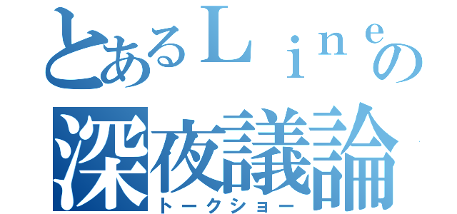 とあるＬｉｎｅの深夜議論（トークショー）