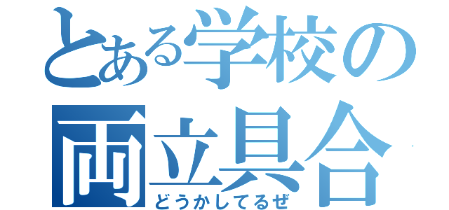 とある学校の両立具合（どうかしてるぜ）