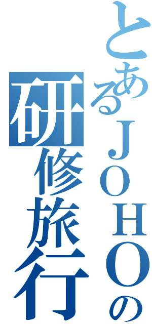 とあるＪＯＨＯの研修旅行（）