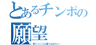 とあるチンポの願望（早く○○○に潜り込みたい…）