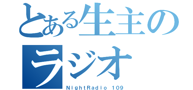 とある生主のラジオ（ＮｉｇｈｔＲａｄｉｏ １０９）