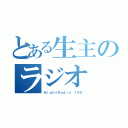 とある生主のラジオ（ＮｉｇｈｔＲａｄｉｏ １０９）