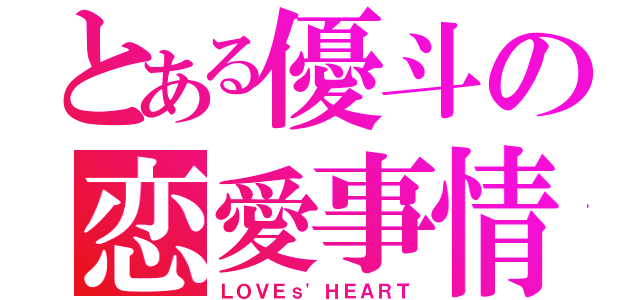 とある優斗の恋愛事情（ＬＯＶＥｓ'ＨＥＡＲＴ）