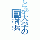 とある大学の巨神兵（パチンカー）