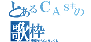 とあるＣＡＳ主の歌枠（音痴だけどよろしくね）