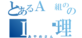 とあるＡ 組ののＩ ♡理央の（あやめさん）