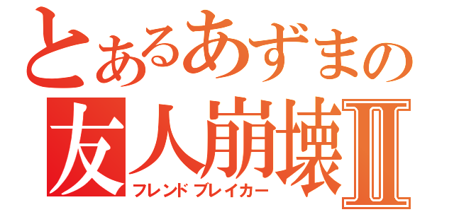 とあるあずまの友人崩壊Ⅱ（フレンドブレイカー）