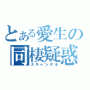 とある愛生の同棲疑惑（スキャンダル）