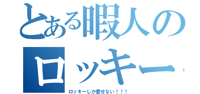 とある暇人のロッキーラブ（ロッキーしか愛せない！！！）