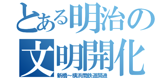 とある明治の文明開化（新橋～横浜間鉄道開通）