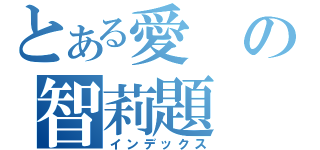 とある愛の智莉題（インデックス）