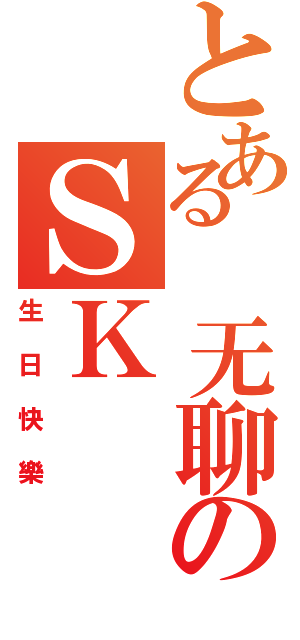 とある 无聊のＳＫⅡ（生日快樂）