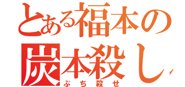 とある福本の炭本殺し（ぶち殺せ）