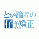 とある論者の仔羊矯正（ランダムレート）