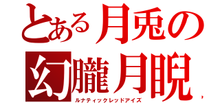 とある月兎の幻朧月睨（ルナティックレッドアイズ）