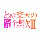 とある楽天の完全無欠Ⅱ（ウルトラマン）