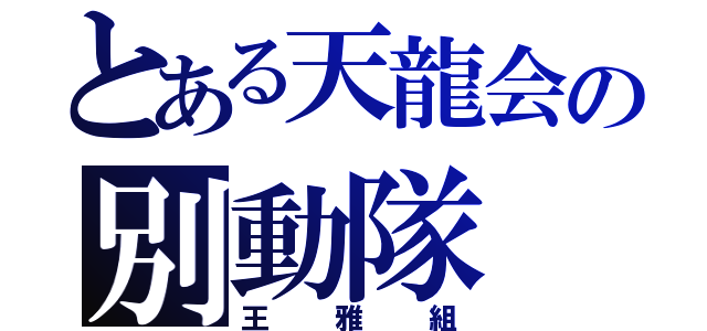 とある天龍会の別動隊（王雅組）