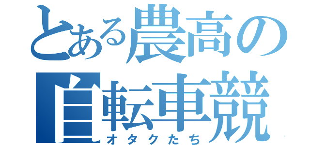 とある農高の自転車競技部（オタクたち）