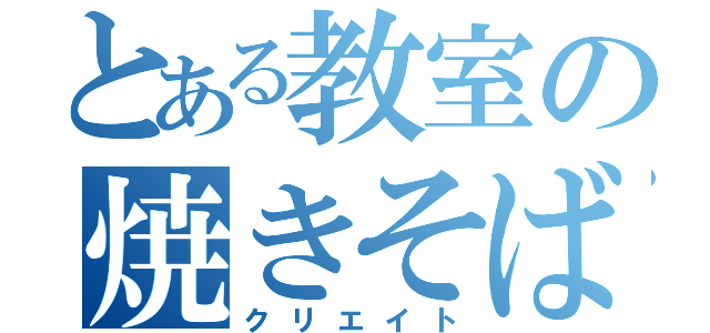 とある教室の焼きそば（クリエイト）