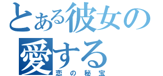 とある彼女の愛する（恋の秘宝）