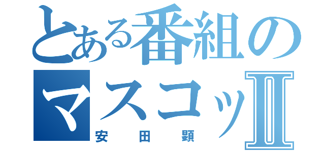 とある番組のマスコットⅡ（安田顕）