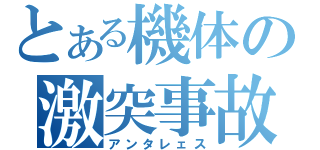 とある機体の激突事故（アンタレェス）