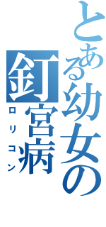 とある幼女の釘宮病（ロリコン）