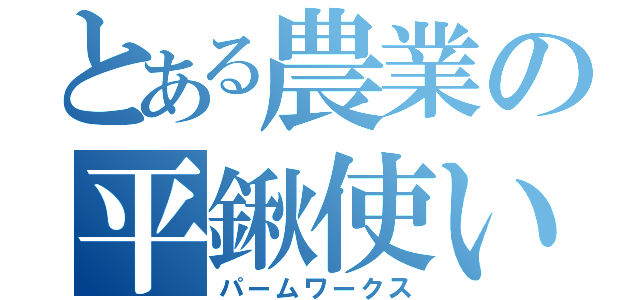 とある農業の平鍬使い（パームワークス）