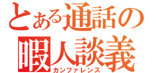 とある通話の暇人談義（カンファレンス）