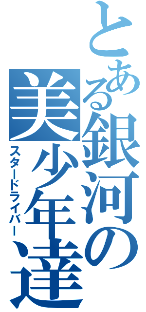 とある銀河の美少年達（スタードライバー）