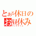 とある休日のお昼休み（ランチタイム）