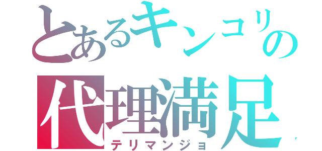 とあるキンコリの代理満足（テリマンジョ）